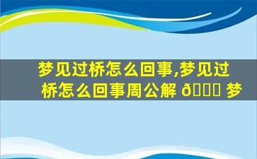 梦见过桥怎么回事,梦见过桥怎么回事周公解 🐞 梦